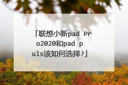 联想小新pad Pro2020和pad puls该如何选择?
