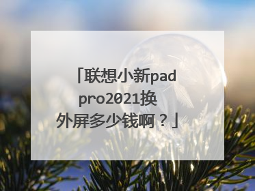 联想小新padpro2021换外屏多少钱啊?