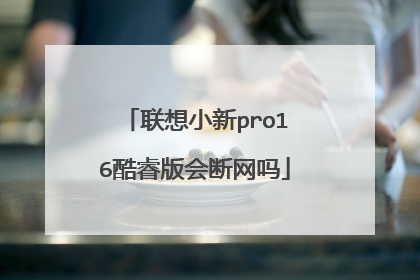 联想小新pro16酷睿版会断网吗