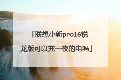 联想小新pro16锐龙版可以充一夜的电吗