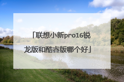 联想小新pro16锐龙版和酷睿版哪个好