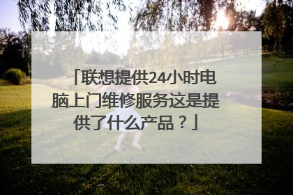 联想提供24小时电脑上门维修服务这是提供了什么产品？