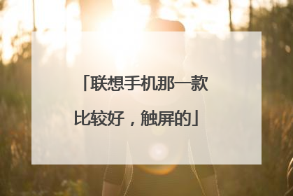联想手机那一款比较好,触屏的