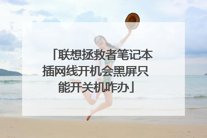 联想拯救者笔记本插网线开机会黑屏只能开关机咋办