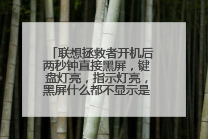联想拯救者开机后两秒钟直接黑屏,键盘灯亮,指示灯亮,黑屏什么都不显示是怎么回事?