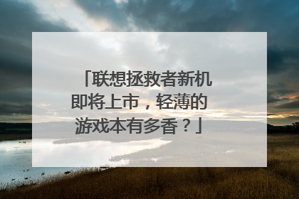 联想拯救者新机即将上市,轻薄的游戏本有多香?