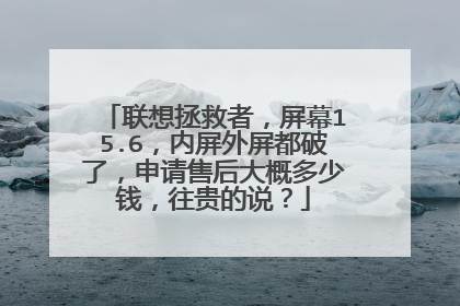 联想拯救者,屏幕15.6,内屏外屏都破了,申请售后大概多少钱,往贵的说?