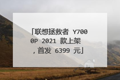 联想拯救者 Y7000P 2021 款上架，首发 6399 元