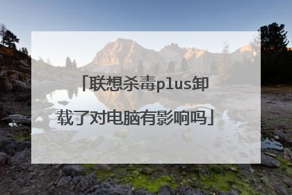 联想杀毒plus卸载了对电脑有影响吗