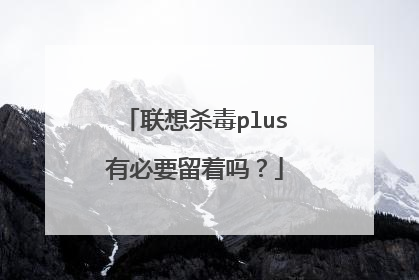 联想杀毒plus有必要留着吗?
