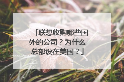 联想收购哪些国外的公司？为什么总部设在美国？