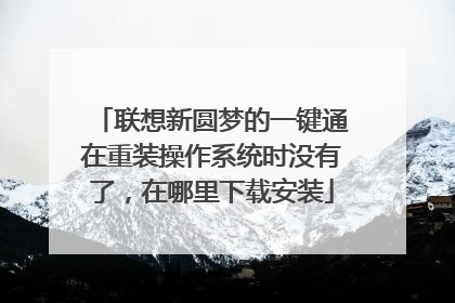 联想新圆梦的一键通在重装操作系统时没有了,在哪里下载安装