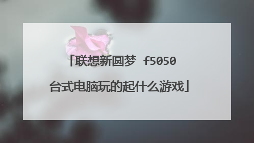 联想新圆梦 f5050 台式电脑玩的起什么游戏