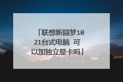 联想新圆梦1021台式电脑 可以加独立显卡吗