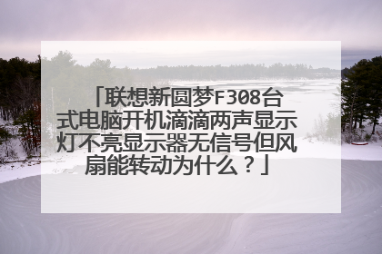 联想新圆梦F308台式电脑开机滴滴两声显示灯不亮显示器无信号但风扇能转动为什么？