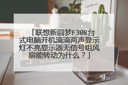 联想新圆梦F308台式电脑开机滴滴两声显示灯不亮显示器无信号组风扇能转动为什么？
