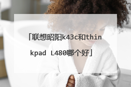 联想昭阳k43c和thinkpad L480哪个好
