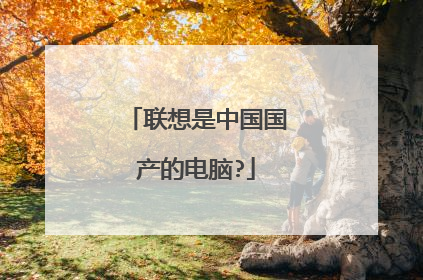 联想是中国国产的电脑?