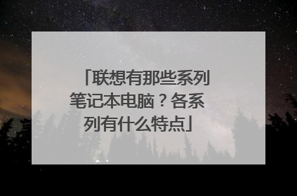 联想有那些系列笔记本电脑？各系列有什么特点