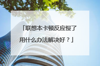联想本卡顿反应慢了用什么办法解决好？