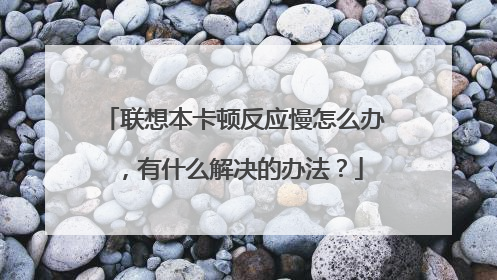 联想本卡顿反应慢怎么办,有什么解决的办法?