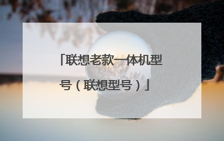 联想老款一体机型号（联想型号）