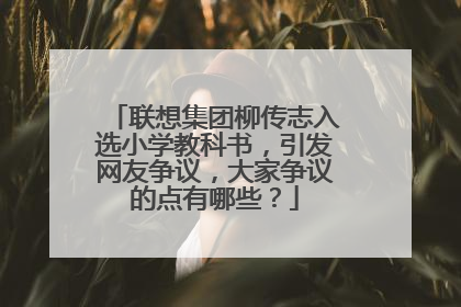 联想集团柳传志入选小学教科书，引发网友争议，大家争议的点有哪些？