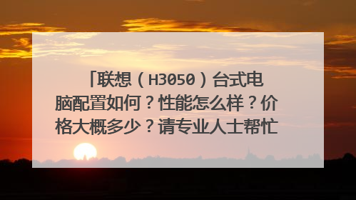 联想（H3050）台式电脑配置如何？性能怎么样？价格大概多少？请专业人士帮忙解答一下。感谢。