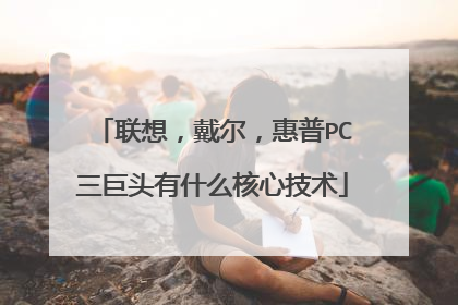 联想，戴尔，惠普PC三巨头有什么核心技术
