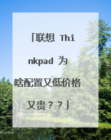 联想 Thinkpad 为啥配置又低价格又贵？？