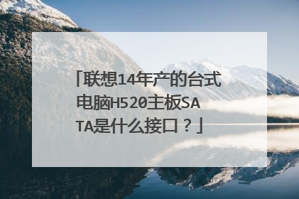联想14年产的台式电脑H520主板SATA是什么接口?