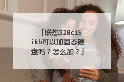 联想320c15ikb可以加固态硬盘吗?怎么加?