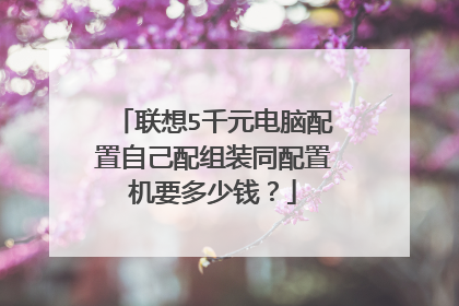 联想5千元电脑配置自己配组装同配置机要多少钱？