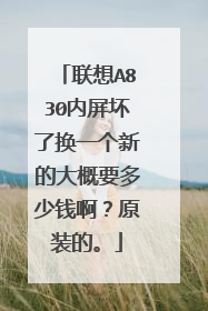 联想A830内屏坏了换一个新的大概要多少钱啊?原装的。