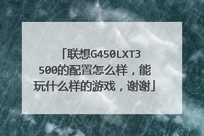 联想G450LXT3500的配置怎么样,能玩什么样的游戏,谢谢