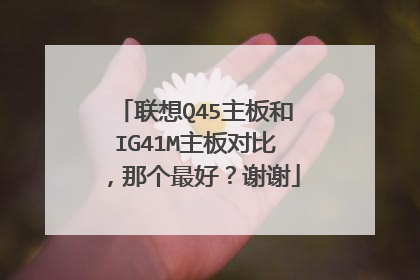 联想Q45主板和IG41M主板对比，那个最好？谢谢