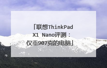 联想ThinkPad X1 Nano评测：仅重907克的电脑
