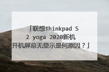 联想Thinkpad S2 yoga 2020新机开机屏幕无显示是何原因?