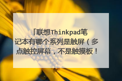 联想Thinkpad笔记本有哪个系列是触屏(多点触控屏幕,不是触摸板!)的?比如T420s不说旋转屏的!谢谢