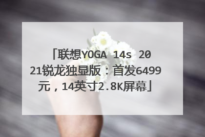 联想YOGA 14s 2021锐龙独显版：首发6499元，14英寸2.8K屏幕