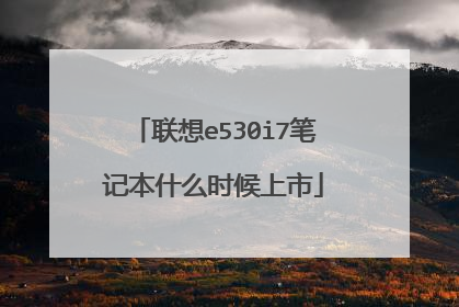 联想e530i7笔记本什么时候上市