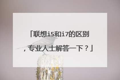 联想i5和i7的区别,专业人士解答一下?