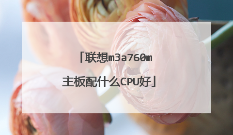 联想m3a760m主板配什么CPU好