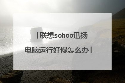 联想sohoo迅扬电脑运行好慢怎么办
