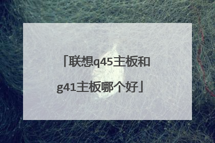 联想q45主板和g41主板哪个好