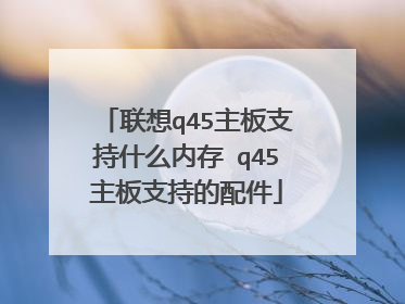 联想q45主板支持什么内存 q45主板支持的配件