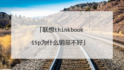 联想thinkbook15p为什么销量不好
