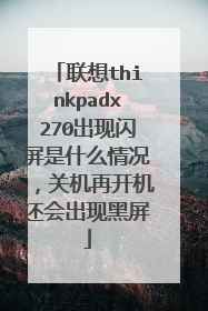 联想thinkpadx270出现闪屏是什么情况,关机再开机还会出现黑屏