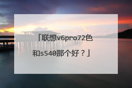 联想v6pro72色和s540那个好?