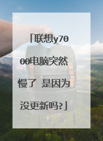联想y7000电脑突然慢了 是因为没更新吗?